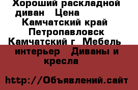 Хороший раскладной диван › Цена ­ 10 000 - Камчатский край, Петропавловск-Камчатский г. Мебель, интерьер » Диваны и кресла   